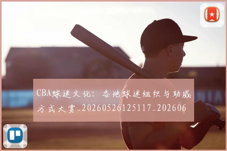 CBA球迷文化:各地球迷组织与助威方式大赏_20260526125117_20260606165251
