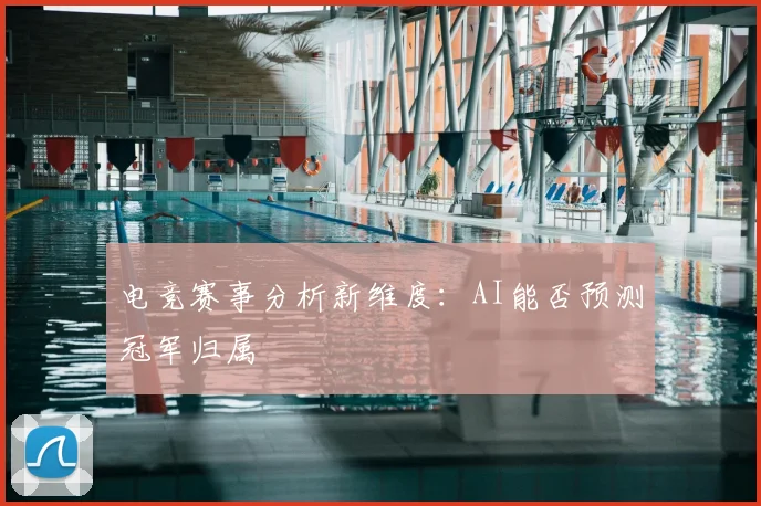 电竞赛事分析新维度：AI能否预测冠军归属