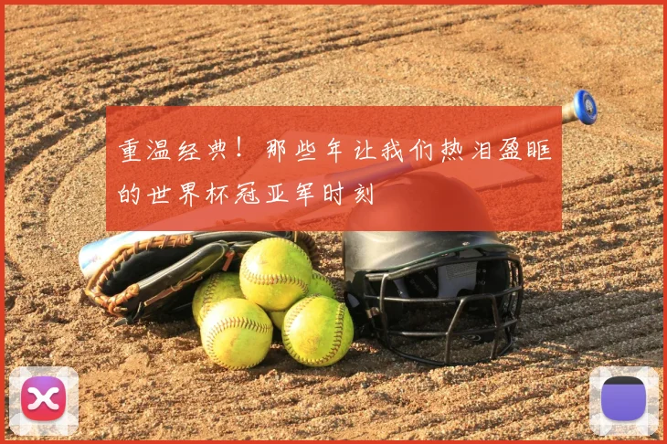 重温经典！那些年让我们热泪盈眶的世界杯冠亚军时刻