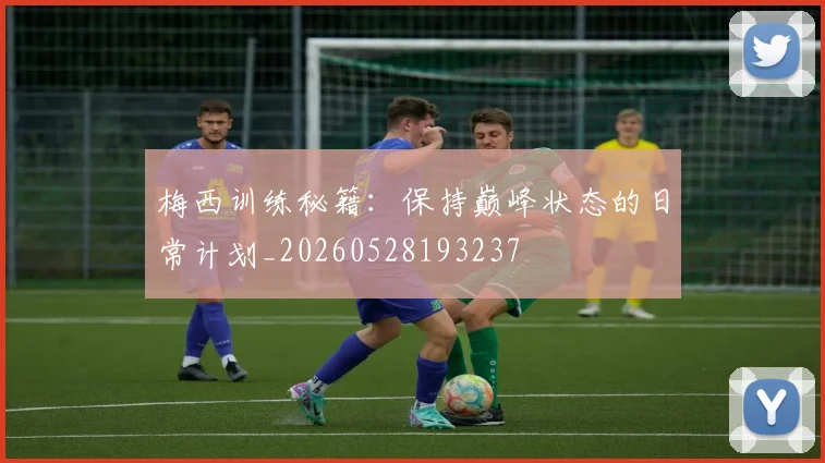 梅西训练秘籍：保持巅峰状态的日常计划_20260528193237