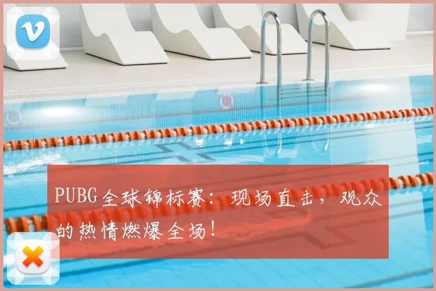 PUBG全球锦标赛:现场直击,观众的热情燃爆全场!