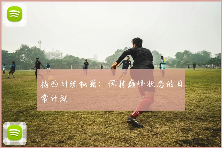 梅西训练秘籍:保持巅峰状态的日常计划