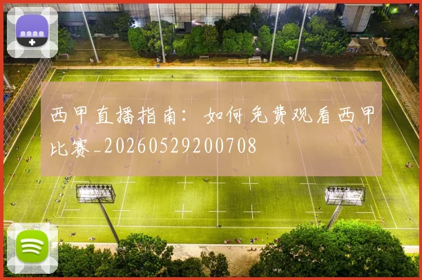 西甲直播指南：如何免费观看西甲比赛_20260529200708