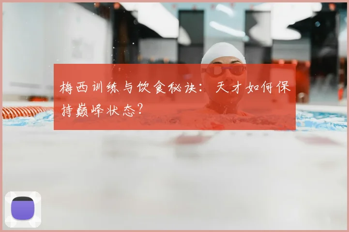 梅西训练与饮食秘诀：天才如何保持巅峰状态？
