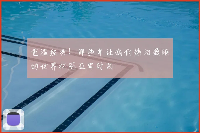 重温经典！那些年让我们热泪盈眶的世界杯冠亚军时刻