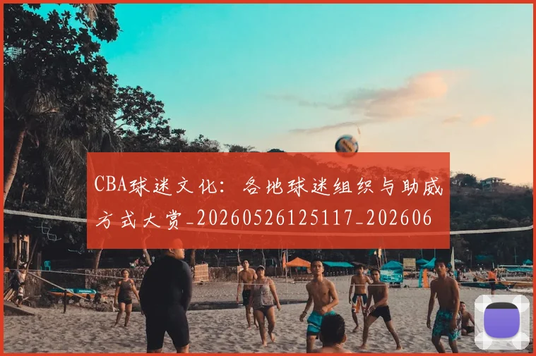 CBA球迷文化：各地球迷组织与助威方式大赏_20260526125117_20260606165251