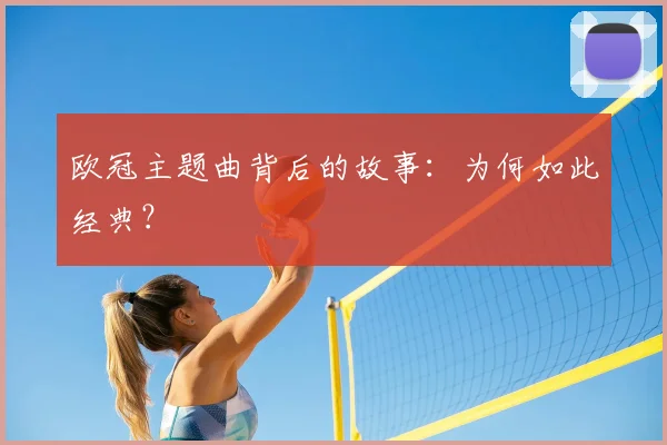 欧冠主题曲背后的故事：为何如此经典？