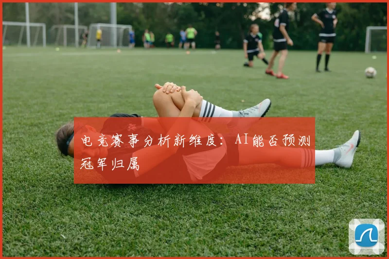 电竞赛事分析新维度：AI能否预测冠军归属