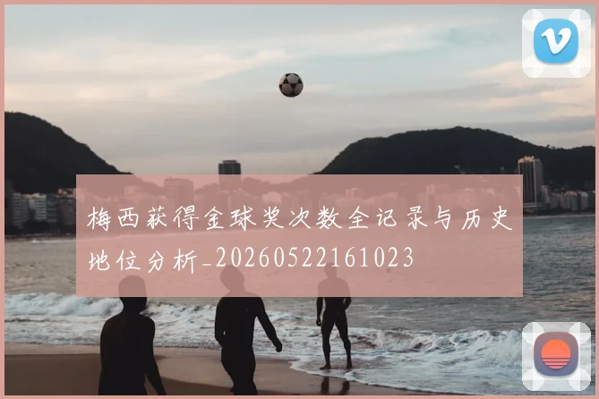 梅西获得金球奖次数全记录与历史地位分析_20260522161023