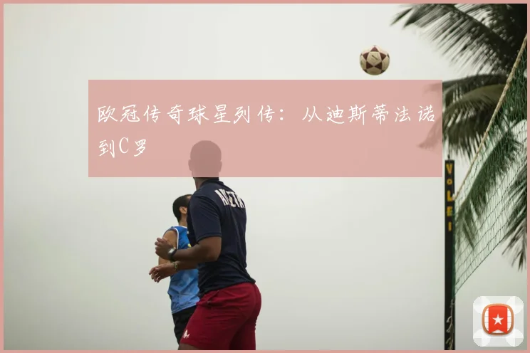 欧冠传奇球星列传：从迪斯蒂法诺到C罗